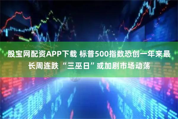 股宝网配资APP下载 标普500指数恐创一年来最长周连跌 “三巫日”或加剧市场动荡