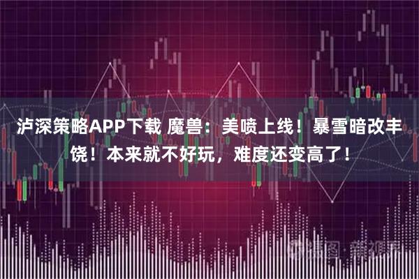 泸深策略APP下载 魔兽：美喷上线！暴雪暗改丰饶！本来就不好玩，难度还变高了！