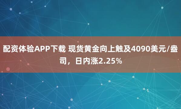 配资体验APP下载 现货黄金向上触及4090美元/盎司，日内涨2.25%