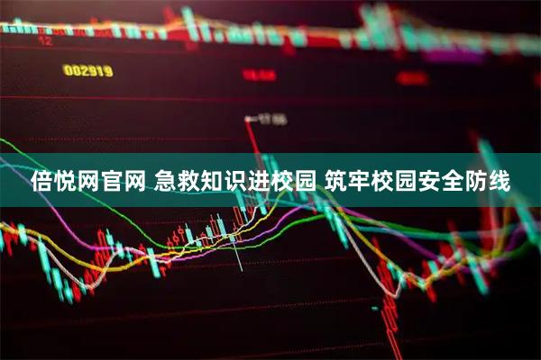 倍悦网官网 急救知识进校园 筑牢校园安全防线
