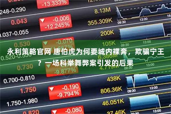 永利策略官网 唐伯虎为何要城内裸奔，欺骗宁王？一场科举舞弊案引发的后果