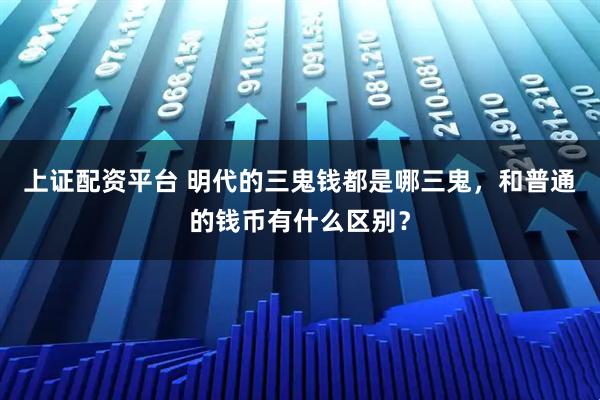 上证配资平台 明代的三鬼钱都是哪三鬼，和普通的钱币有什么区别？