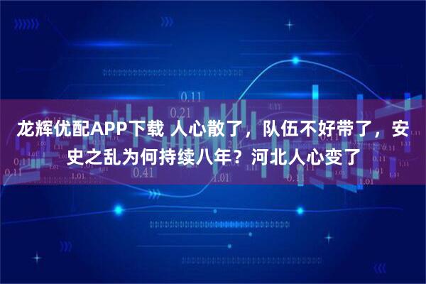 龙辉优配APP下载 人心散了,队伍不好带了,安史之乱为何持续八年?河北人心变了