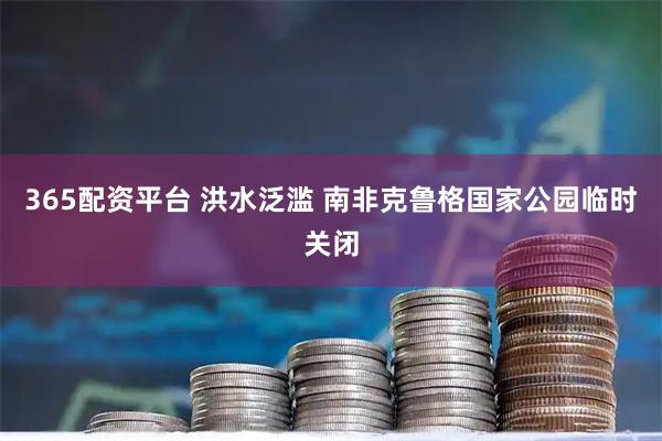 365配资平台 洪水泛滥 南非克鲁格国家公园临时关闭