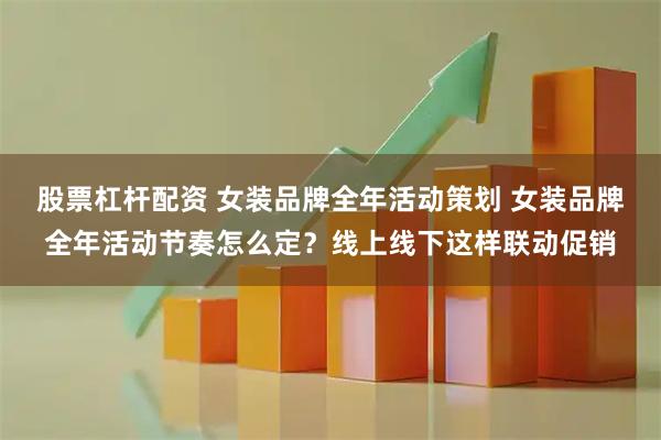 股票杠杆配资 女装品牌全年活动策划 女装品牌全年活动节奏怎么定?线上线下这样联动促销