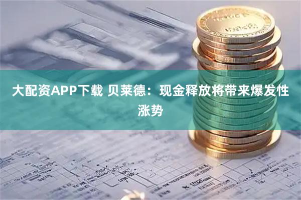 大配资APP下载 贝莱德：现金释放将带来爆发性涨势