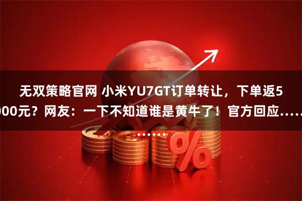 无双策略官网 小米YU7GT订单转让，下单返5000元？网友：一下不知道谁是黄牛了！官方回应……