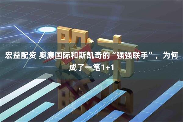 宏益配资 奥康国际和斯凯奇的“强强联手”，为何成了一笔1+1
