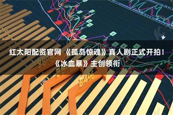 红太阳配资官网 《孤岛惊魂》真人剧正式开拍！《冰血暴》主创领衔