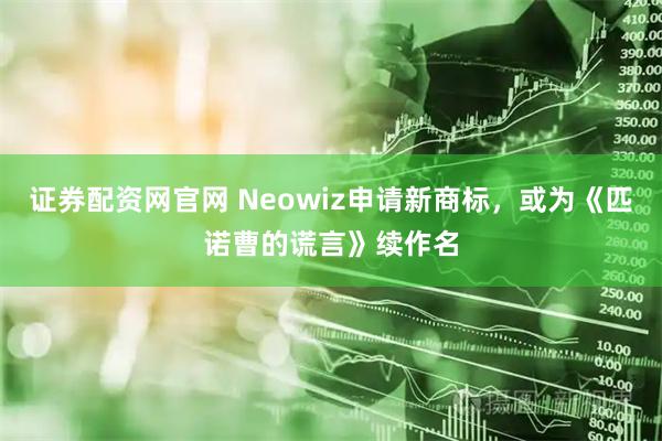 证券配资网官网 Neowiz申请新商标，或为《匹诺曹的谎言》续作名
